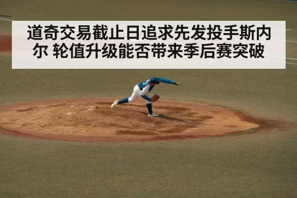 道奇交易截止日追求先发投手斯内尔 轮值升级能否带来季后赛突破
