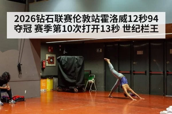 2026钻石联赛伦敦站霍洛威12秒94夺冠 赛季第10次打开13秒 世纪栏王
