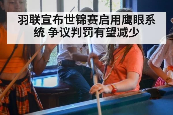 羽联宣布世锦赛启用鹰眼系统 争议判罚有望减少