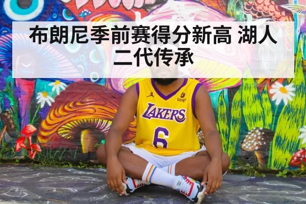布朗尼季前赛得分新高 湖人二代传承