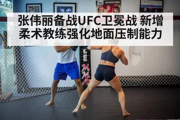 张伟丽备战UFC卫冕战 新增柔术教练强化地面压制能力